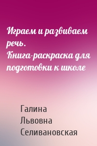 Играем и развиваем речь. Книга-раскраска для подготовки к школе