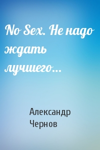 Александр Чернов - No Sex. Не надо ждать лучшего…