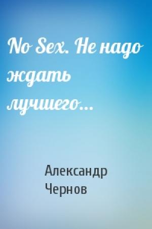 Обложка книги «No Sex. Не надо ждать лучшего…» — Александр Чернов
