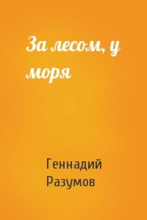 Обложка книги «За лесом, у моря» — Геннадий Разумов