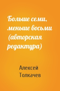 Алексей Толкачев - Больше семи, меньше восьми (авторская редактура)