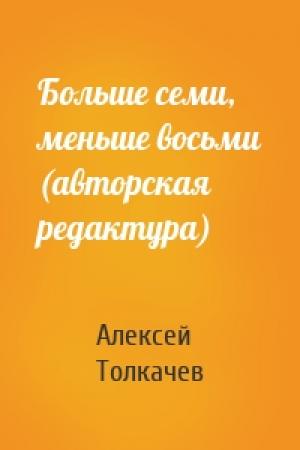 Обложка книги «Больше семи, меньше восьми (авторская редактура)» — Алексей Толкачев