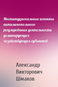 Институциональные аспекты антимонопольного регулирования деятельности доминирующих хозяйствующих субъектов