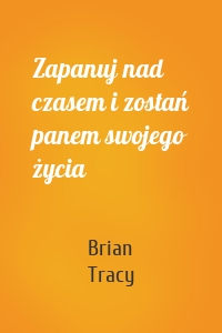 Zapanuj nad czasem i zostań panem swojego życia