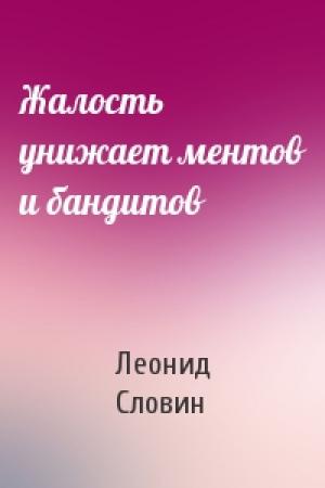 Обложка книги «Жалость унижает ментов и бандитов» — Леонид Словин