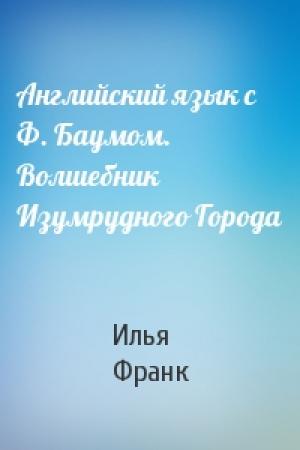 Обложка книги «Английский язык с Ф. Баумом. Волшебник Изумрудного Города» — Илья Франк