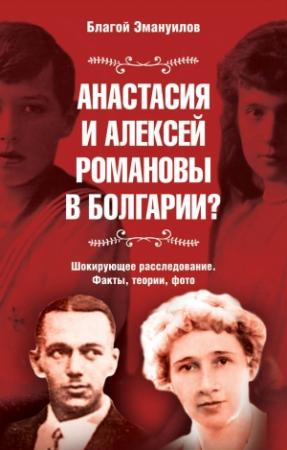 Обложка книги «Анастасия и Алексей Романовы в Болгарии? Шокирующее расследование. Факты, теории, фото» — Благой Эмануилов