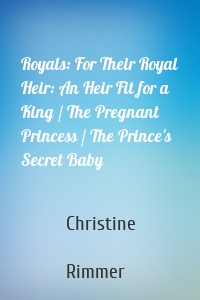 Royals: For Their Royal Heir: An Heir Fit for a King / The Pregnant Princess / The Prince's Secret Baby