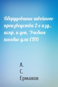 Оборудование швейного производства 2-е изд., испр. и доп. Учебное пособие для СПО