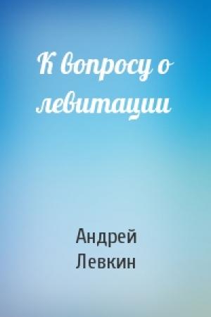 Обложка книги «К вопросу о левитации» — Андрей Левкин