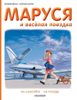 Обложка книги «Маруся и весёлая поездка: на самолёте, на поезде» — Жильбер Делаэ, Марсель Марлье