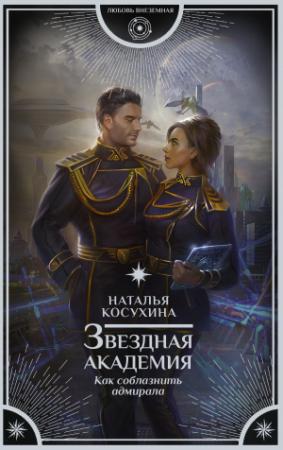 Обложка книги «Звездная академия. Как соблазнить адмирала» — Наталья Косухина