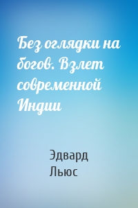 Без оглядки на богов. Взлет современной Индии