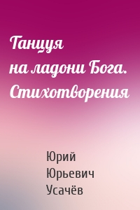 Танцуя на ладони Бога. Стихотворения