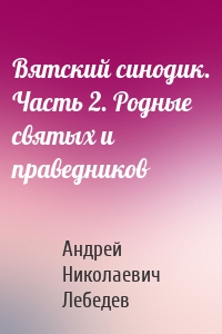 Вятский синодик. Часть 2. Родные святых и праведников