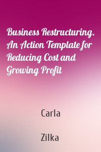 Business Restructuring. An Action Template for Reducing Cost and Growing Profit