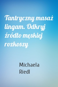 Tantryczny masaż lingam. Odkryj źródło męskiej rozkoszy
