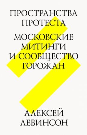 Обложка книги «Пространства протеста. Московские митинги и сообщество горожан» — Алексей Левинсон