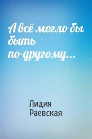 Обложка книги «А всё могло бы быть по-другому...» — Лидия Раевская