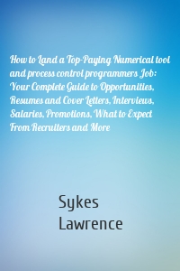 How to Land a Top-Paying Numerical tool and process control programmers Job: Your Complete Guide to Opportunities, Resumes and Cover Letters, Interviews, Salaries, Promotions, What to Expect From Recruiters and More