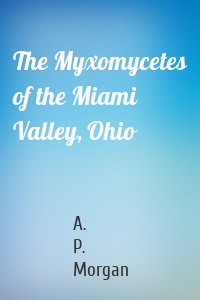 The Myxomycetes of the Miami Valley, Ohio