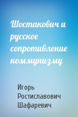 Обложка книги «Шостакович и русское сопротивление коммунизму» — Игорь Шафаревич