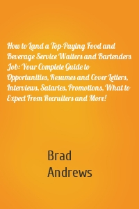 How to Land a Top-Paying Food and Beverage Service Waiters and Bartenders Job: Your Complete Guide to Opportunities, Resumes and Cover Letters, Interviews, Salaries, Promotions, What to Expect From Recruiters and More!