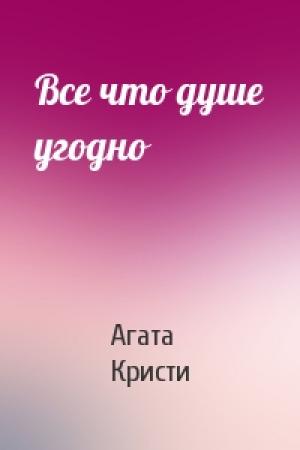 Обложка книги «Все что душе угодно» — Агата Кристи