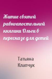 Житие святой равноапостольной княгини Ольги в пересказе для детей