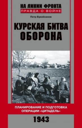 Обложка книги «Курская битва. Оборона. Планирование и подготовка операции «Цитадель». 1943» — Петр Букейханов