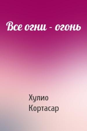 Обложка книги «Все огни - огонь» — Хулио Кортасар