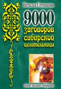 Наталья Степанова - 9000 заговоров сибирской целительницы. Самое полное собрание