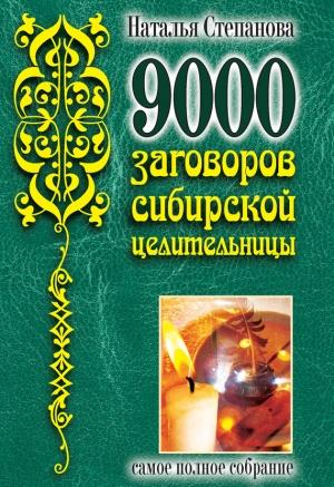 Обложка книги «9000 заговоров сибирской целительницы. Самое полное собрание» — Наталья Степанова