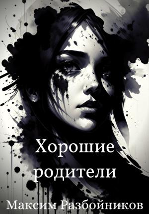 Обложка книги «Хорошие родители» — Максим Разбойников