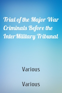 Trial of the Major War Criminals Before the InterMilitary Tribunal