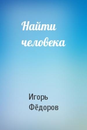 Обложка книги «Найти человека» — Игорь Фёдоров