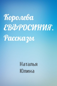 Королева ЕВФРОСИНИЯ. Рассказы