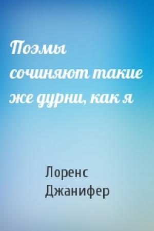 Обложка книги «Поэмы сочиняют такие же дурни, как я» — Лоренс М. Джанифер