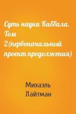 Обложка книги «Суть науки Каббала. Том 2(первоначальный проект продолжения)» — Михаэль Лайтман