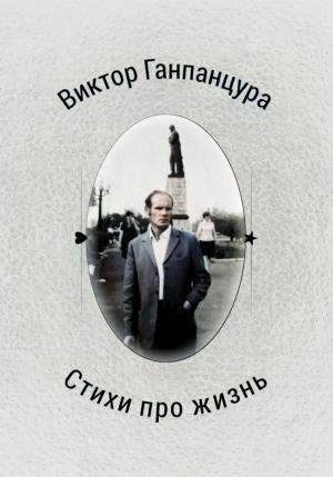 Обложка книги «Стихи про жизнь» — Виктор Ганпанцура, Илья Ганпанцура