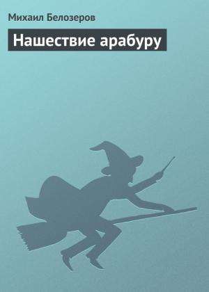 Обложка книги «Нашествие арабуру» — Михаил Белозеров