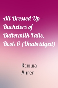 All Dressed Up - Bachelors of Buttermilk Falls, Book 6 (Unabridged)