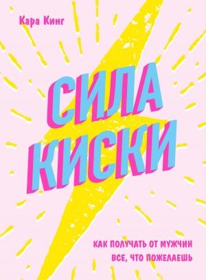 Обложка книги «Сила киски. Как получать от мужчин все, что пожелаешь» — Кара Кинг