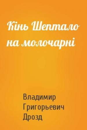 Обложка книги «Кінь Шептало на молочарні» — Владимир Григорьевич Дрозд