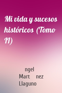 Mi vida y sucesos históricos (Tomo II)