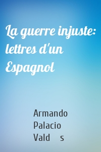La guerre injuste: lettres d'un Espagnol