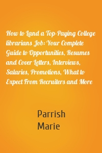 How to Land a Top-Paying College librarians Job: Your Complete Guide to Opportunities, Resumes and Cover Letters, Interviews, Salaries, Promotions, What to Expect From Recruiters and More