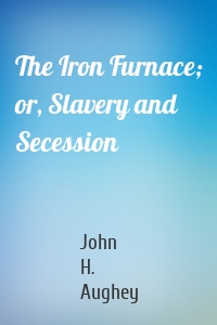 The Iron Furnace; or, Slavery and Secession