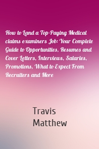 How to Land a Top-Paying Medical claims examiners Job: Your Complete Guide to Opportunities, Resumes and Cover Letters, Interviews, Salaries, Promotions, What to Expect From Recruiters and More