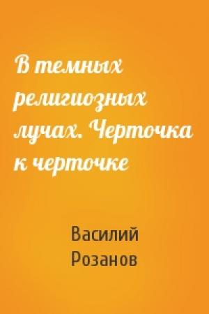Обложка книги «В темных религиозных лучах. Черточка к черточке» — Василий Розанов